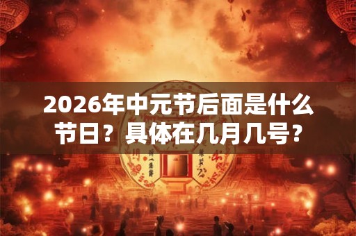2026年中元节后面是什么节日?具体在几月几号? 2026年中元节后面是什么节日?具体在几月几号?