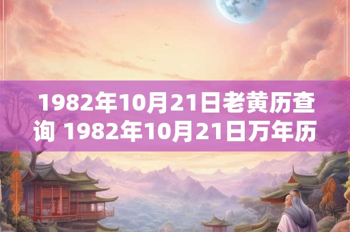 1982年10月21日老黄历查询 1982年10月21日万年历黄道吉日