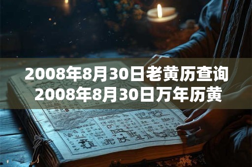 2008年8月30日老黄历查询 2008年8月30日万年历黄道吉日 2008年8月30日老黄历查询 2008年8月30日万年历黄道吉日