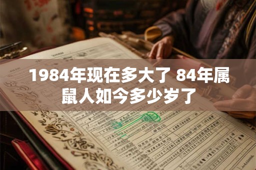 1984年现在多大了 84年属鼠人如今多少岁了