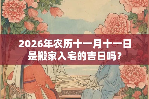 2026年农历十一月十一日是搬家入宅的吉日吗？