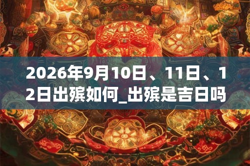 2026年9月10日、11日、12日出殡如何_出殡是吉日吗