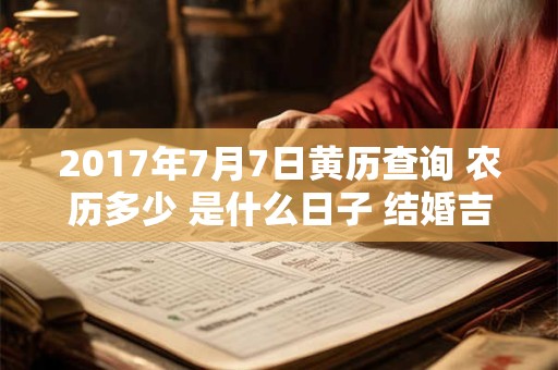 2017年7月7日黄历查询 农历多少 是什么日子 结婚吉时 2017年7月7日黄历查询 农历多少 是什么日子 结婚吉时
