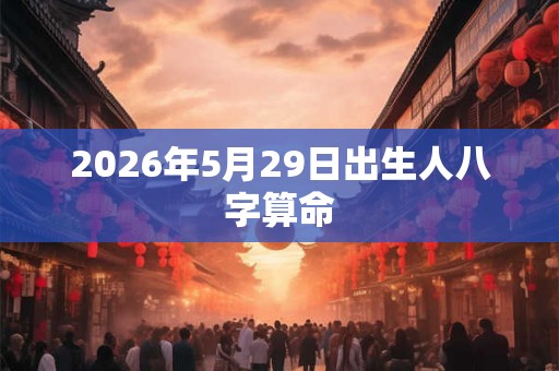 2026年5月29日出生人八字算命