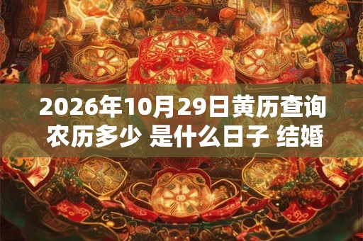2026年10月29日黄历查询 农历多少 是什么日子 结婚吉时 2026年10月29日黄历查询 农历多少 是什么日子 结婚吉时