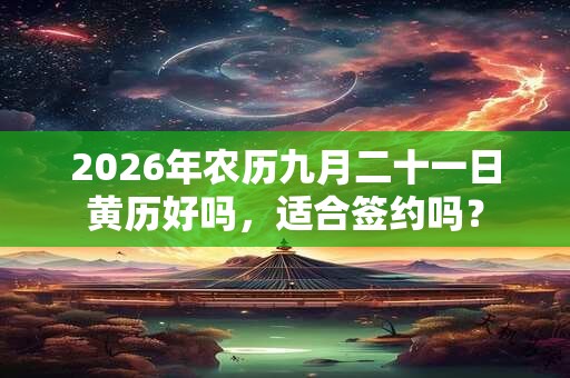 2026年农历九月二十一日黄历好吗,适合签约吗? 2026年农历九月二十一日黄历好吗,适合签约吗?