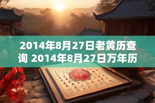 2014年8月27日老黄历查询 2014年8月27日万年历黄道吉日