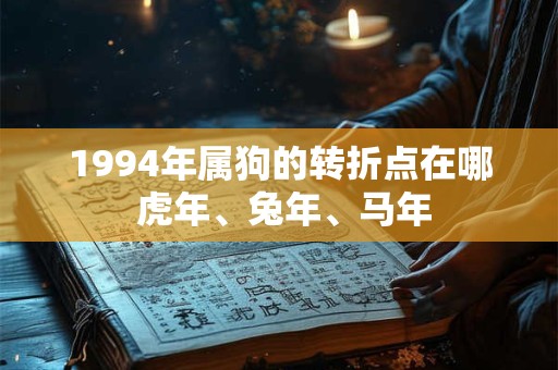 1994年属狗的转折点在哪 虎年、兔年、马年 1994年属狗的转折点在哪 虎年、兔年、马年