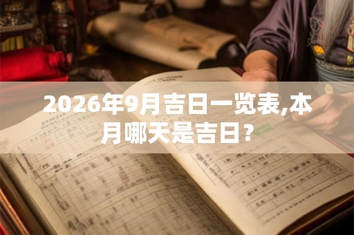 2026年9月吉日一览表,本月哪天是吉日? 2026年9月吉日一览表,本月哪天是吉日?