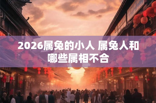 2026属兔的小人 属兔人和哪些属相不合
