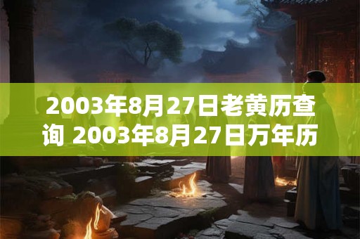 2003年8月27日老黄历查询 2003年8月27日万年历黄道吉日 2003年8月27日老黄历查询 2003年8月27日万年历黄道吉日