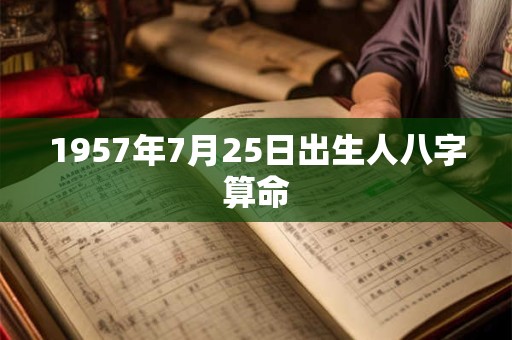 1957年7月25日出生人八字算命 1957年7月25日出生人八字算命