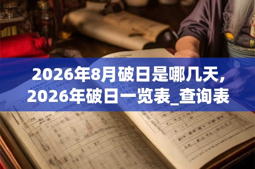 2026年8月破日是哪几天,2026年破日一览表_查询表 2026年8月破日是哪几天,2026年破日一览表_查询表