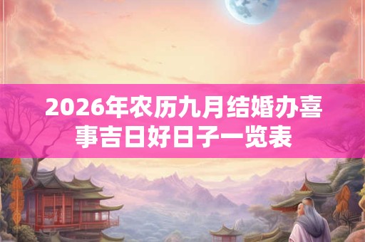 2026年农历九月结婚办喜事吉日好日子一览表 2026年农历九月结婚办喜事吉日好日子一览表