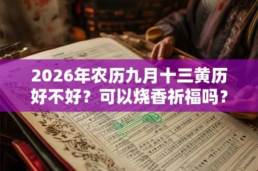 2026年农历九月十三黄历好不好?可以烧香祈福吗? 2026年农历九月十三黄历好不好?可以烧香祈福吗?