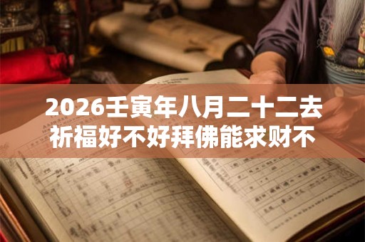 2026壬寅年八月二十二去祈福好不好拜佛能求财不