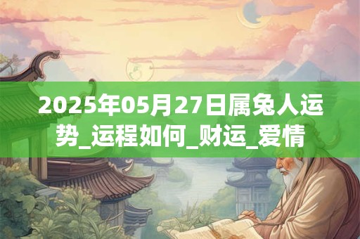 2025年05月27日属兔人运势_运程如何_财运_爱情