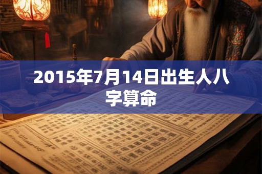 2015年7月14日出生人八字算命 2015年7月14日出生人八字算命