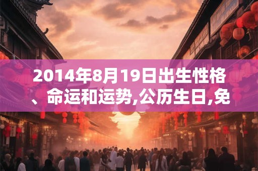 2014年8月19日出生性格、命运和运势,公历生日,免费算命 2014年8月19日出生性格、命运和运势,公历生日,免费算命