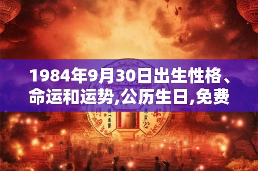 1984年9月30日出生性格、命运和运势,公历生日,免费算命 1984年9月30日出生性格、命运和运势,公历生日,免费算命