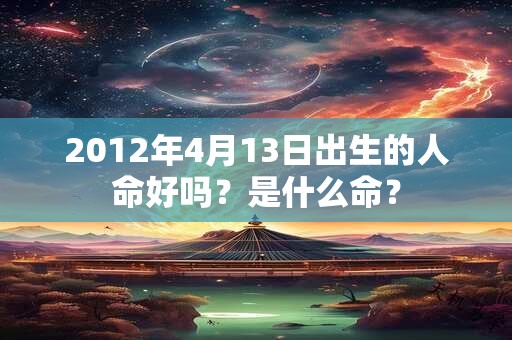 2012年4月13日出生的人命好吗？是什么命？