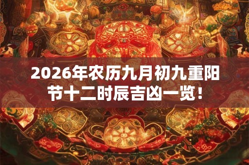 2026年农历九月初九重阳节十二时辰吉凶一览! 2026年农历九月初九重阳节十二时辰吉凶一览!