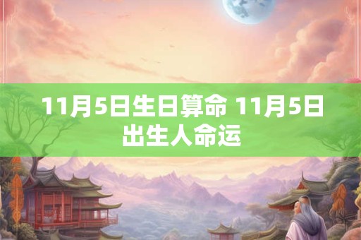 11月5日生日算命 11月5日出生人命运 11月5日生日算命 11月5日出生人命运