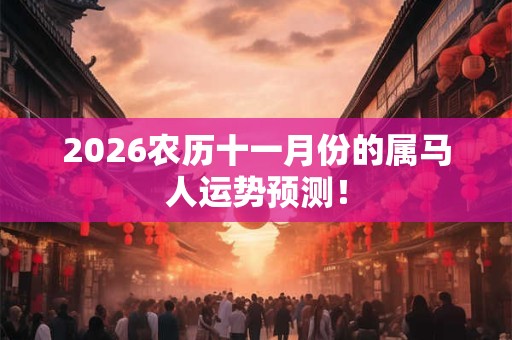 2026农历十一月份的属马人运势预测! 2026农历十一月份的属马人运势预测!