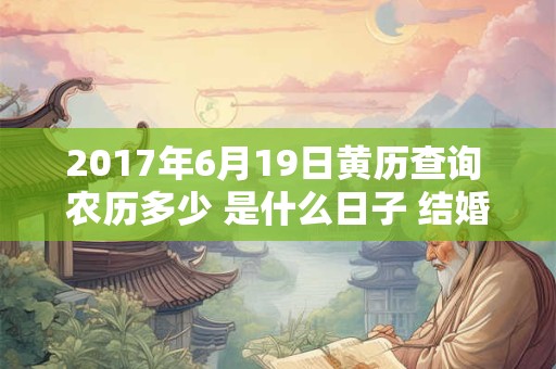 2017年6月19日黄历查询 农历多少 是什么日子 结婚吉时