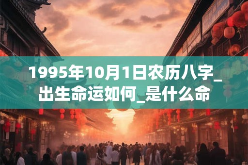 1995年10月1日农历八字_出生命运如何_是什么命