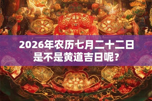 2026年农历七月二十二日是不是黄道吉日呢？