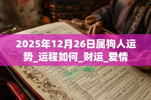 2025年12月26日属狗人运势_运程如何_财运_爱情