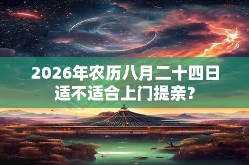 2026年农历八月二十四日适不适合上门提亲? 2026年农历八月二十四日适不适合上门提亲?