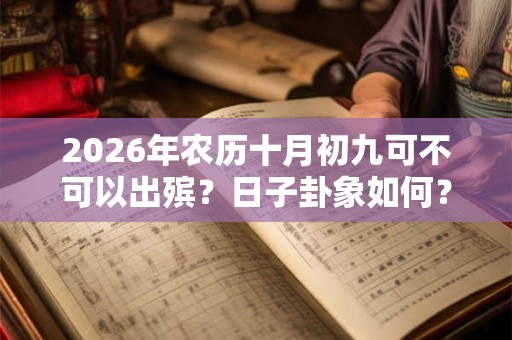 2026年农历十月初九可不可以出殡？日子卦象如何？