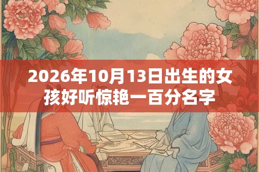 2026年10月13日出生的女孩好听惊艳一百分名字