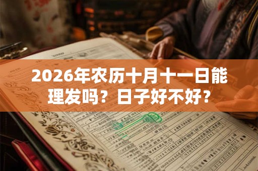 2026年农历十月十一日能理发吗？日子好不好？