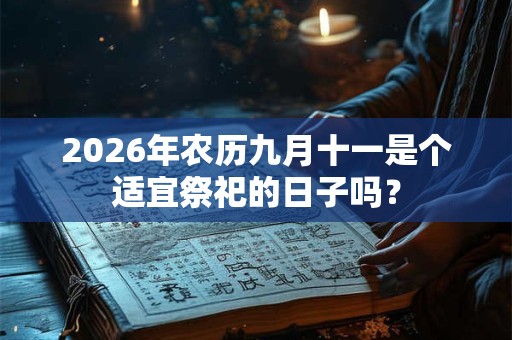 2026年农历九月十一是个适宜祭祀的日子吗? 2026年农历九月十一是个适宜祭祀的日子吗?