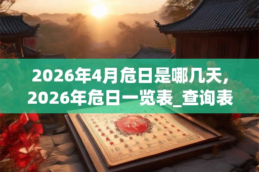 2026年4月危日是哪几天,2026年危日一览表_查询表