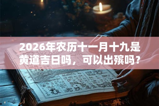 2026年农历十一月十九是黄道吉日吗，可以出殡吗？