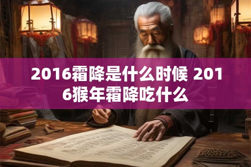 2016霜降是什么时候 2016猴年霜降吃什么 2016霜降是什么时候 2016猴年霜降吃什么