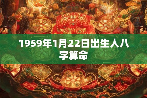 1959年1月22日出生人八字算命 1959年1月22日出生人八字算命