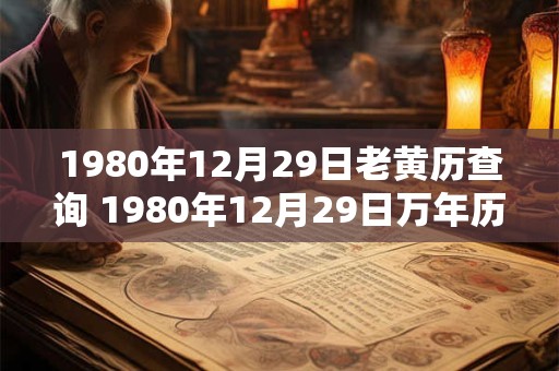 1980年12月29日老黄历查询 1980年12月29日万年历黄道吉日 1980年12月29日老黄历查询 1980年12月29日万年历黄道吉日