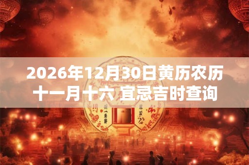 2026年12月30日黄历农历十一月十六 宜忌吉时查询