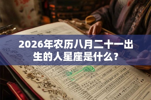 2026年农历八月二十一出生的人星座是什么? 2026年农历八月二十一出生的人星座是什么?