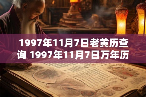 1997年11月7日老黄历查询 1997年11月7日万年历黄道吉日 1997年11月7日老黄历查询 1997年11月7日万年历黄道吉日