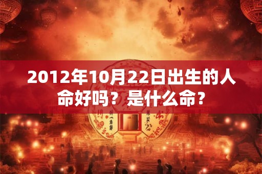 2012年10月22日出生的人命好吗？是什么命？