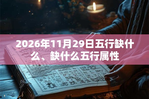 2026年11月29日五行缺什么、缺什么五行属性 2026年11月29日五行缺什么、缺什么五行属性
