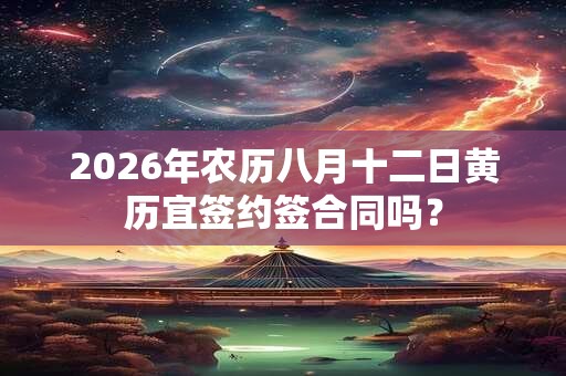 2026年农历八月十二日黄历宜签约签合同吗? 2026年农历八月十二日黄历宜签约签合同吗?