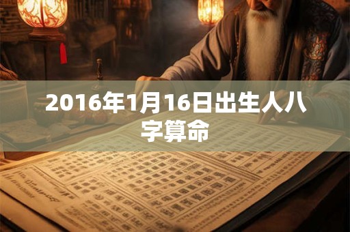 2016年1月16日出生人八字算命