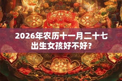 2026年农历十一月二十七出生女孩好不好？